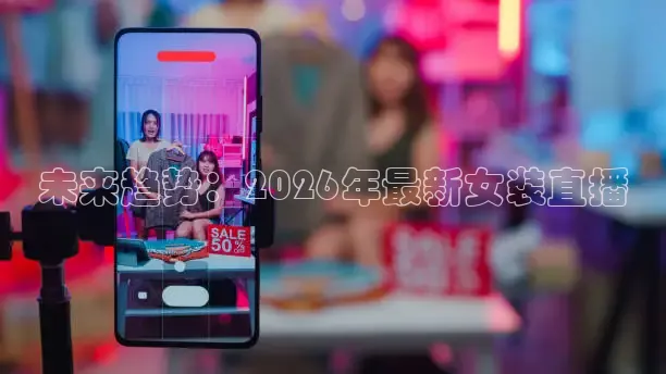 未来趋势：2026年最新女装直播