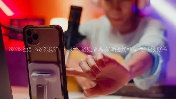 2026年：壮乡魅力——广西斗马赛事的精彩直播与未来展望
