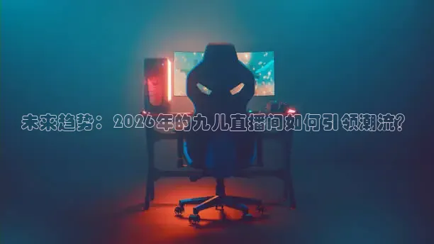 未来趋势：2026年的九儿直播间如何引领潮流？